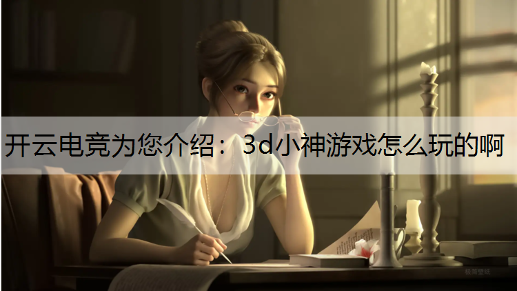 开云电竞为您介绍：3d小神游戏怎么玩的啊