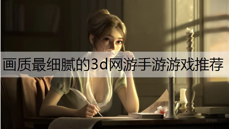 画质最细腻的3d网游手游游戏推荐