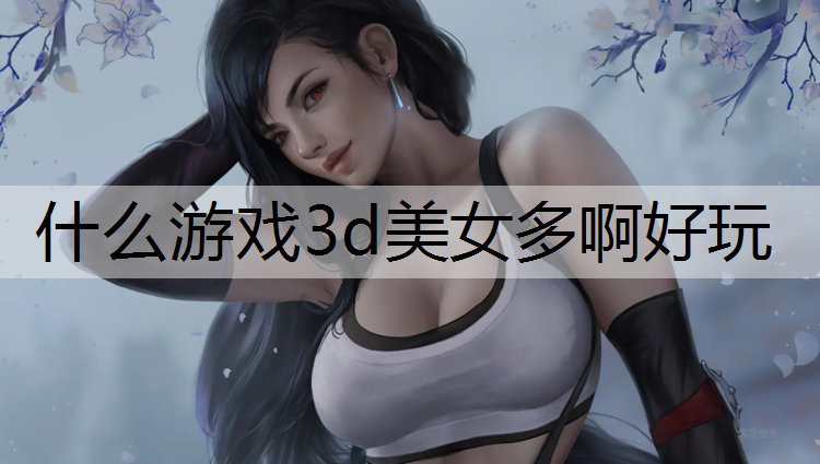 什么游戏3d美女多啊好玩